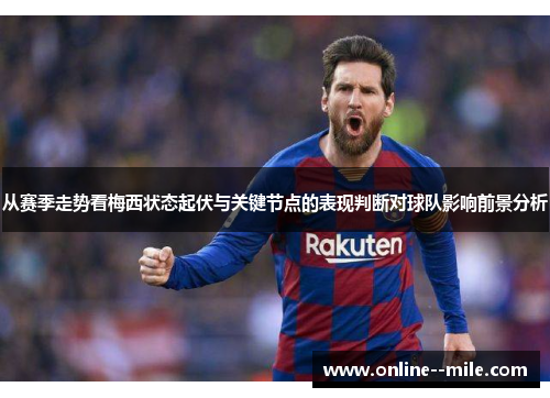 从赛季走势看梅西状态起伏与关键节点的表现判断对球队影响前景分析