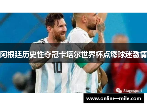 阿根廷历史性夺冠卡塔尔世界杯点燃球迷激情