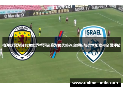 格列兹曼对阵荷兰世界杯预选赛对位优势深度解析与战术前瞻与全面评估